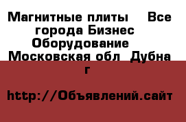 Магнитные плиты. - Все города Бизнес » Оборудование   . Московская обл.,Дубна г.